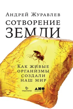Обложка: Сотворение Земли. Как живые организмы создали наш мир - Андрей Журавлев